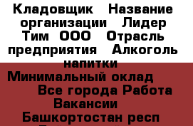 Кладовщик › Название организации ­ Лидер Тим, ООО › Отрасль предприятия ­ Алкоголь, напитки › Минимальный оклад ­ 20 500 - Все города Работа » Вакансии   . Башкортостан респ.,Баймакский р-н